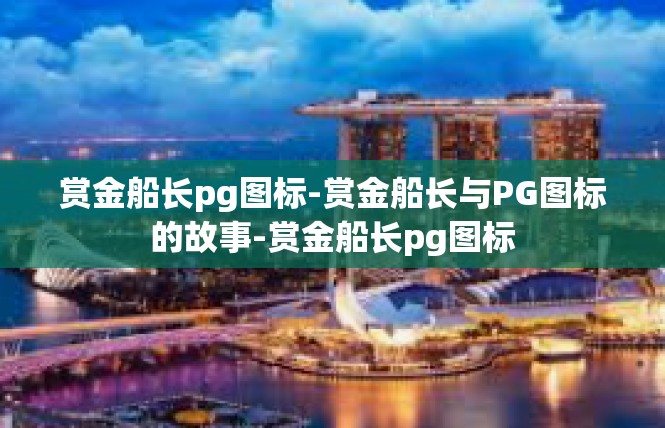 赏金船长pg图标-赏金船长与PG图标的故事-赏金船长pg图标