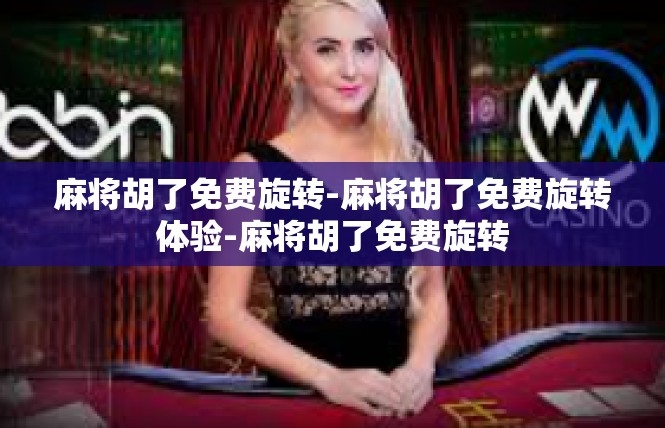 麻将胡了免费旋转-麻将胡了免费旋转体验-麻将胡了免费旋转