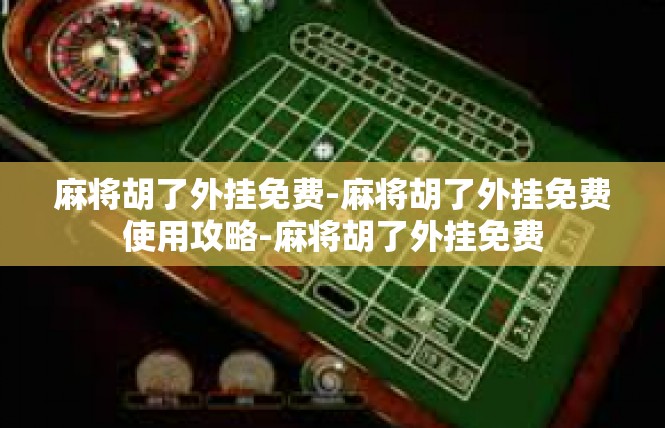 麻将胡了外挂免费-麻将胡了外挂免费使用攻略-麻将胡了外挂免费