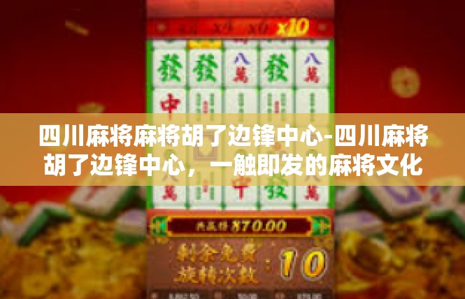 四川麻将麻将胡了边锋中心-四川麻将胡了边锋中心，一触即发的麻将文化盛宴-四川麻将麻将胡了边锋中心