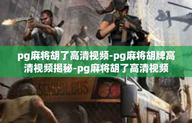 pg麻将胡了高清视频-pg麻将胡牌高清视频揭秘-pg麻将胡了高清视频