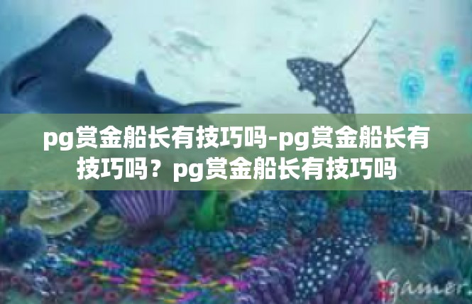 pg赏金船长有技巧吗-pg赏金船长有技巧吗？pg赏金船长有技巧吗