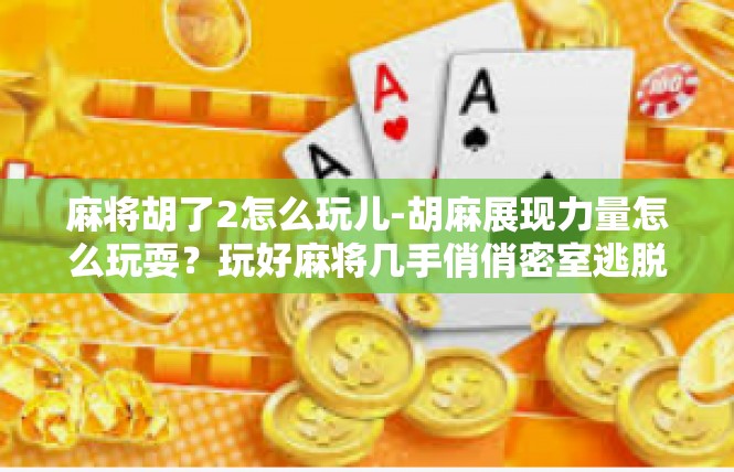 麻将胡了2怎么玩儿-胡麻展现力量怎么玩耍？玩好麻将几手俏俏密室逃脱带你走过全过程-麻将胡了2怎么玩儿