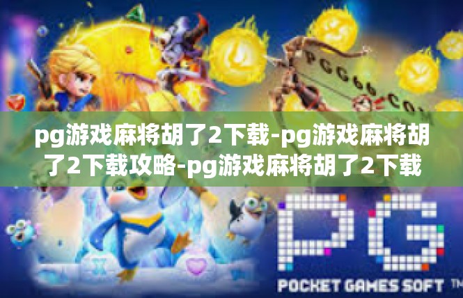 pg游戏麻将胡了2下载-pg游戏麻将胡了2下载攻略-pg游戏麻将胡了2下载