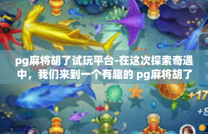 pg麻将胡了试玩平台-在这次探索奇遇中，我们来到一个有趣的 pg麻将胡了试玩平台，这座平台上带来无限的快乐与乐趣。让我们来探索它的奥秘。pg麻将胡了试玩平台
