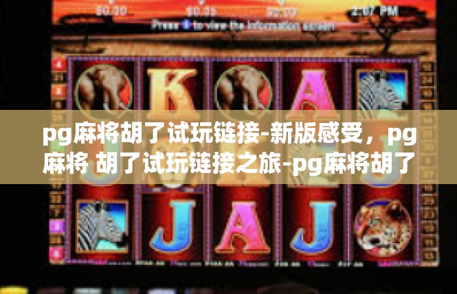pg麻将胡了试玩链接-新版感受，pg麻将 胡了试玩链接之旅-pg麻将胡了试玩链接