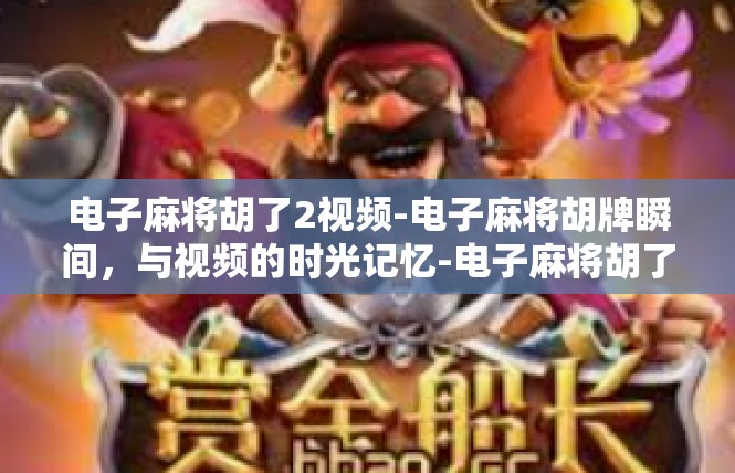 电子麻将胡了2视频-电子麻将胡牌瞬间，与视频的时光记忆-电子麻将胡了2视频