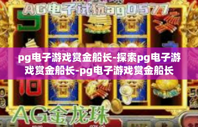 pg电子游戏赏金船长-探索pg电子游戏赏金船长-pg电子游戏赏金船长