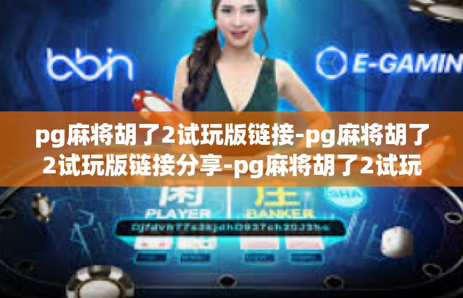 pg麻将胡了2试玩版链接-pg麻将胡了2试玩版链接分享-pg麻将胡了2试玩版链接