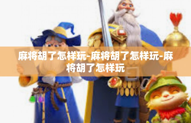 麻将胡了怎样玩-麻将胡了怎样玩-麻将胡了怎样玩