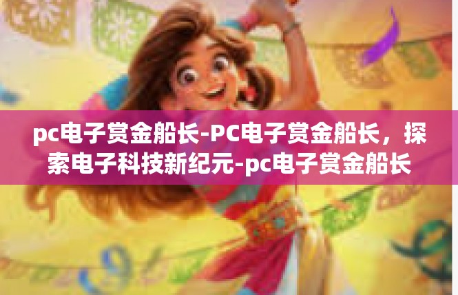 pc电子赏金船长-PC电子赏金船长，探索电子科技新纪元-pc电子赏金船长