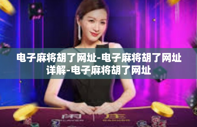 电子麻将胡了网址-电子麻将胡了网址详解-电子麻将胡了网址