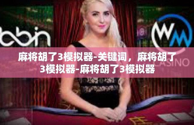 麻将胡了3模拟器-关键词，麻将胡了3模拟器-麻将胡了3模拟器