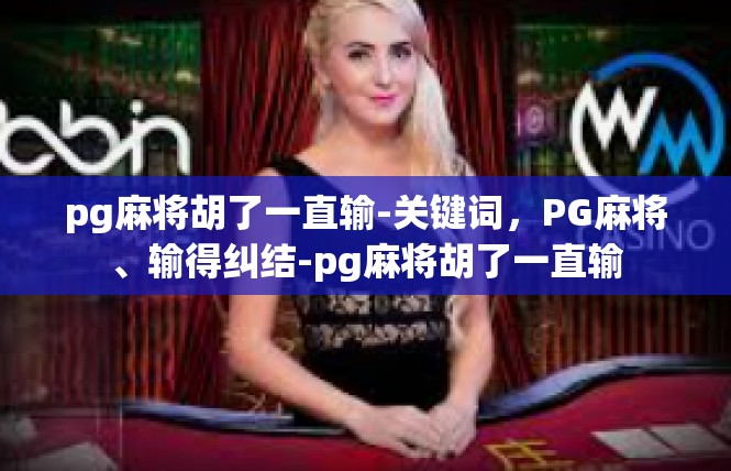 pg麻将胡了一直输-关键词，PG麻将、输得纠结-pg麻将胡了一直输