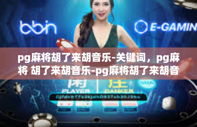 pg麻将胡了来胡音乐-关键词，pg麻将 胡了来胡音乐-pg麻将胡了来胡音乐