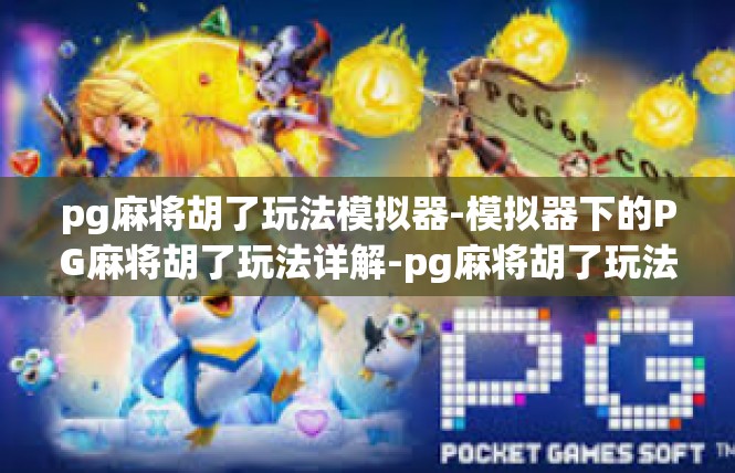 pg麻将胡了玩法模拟器-模拟器下的PG麻将胡了玩法详解-pg麻将胡了玩法模拟器