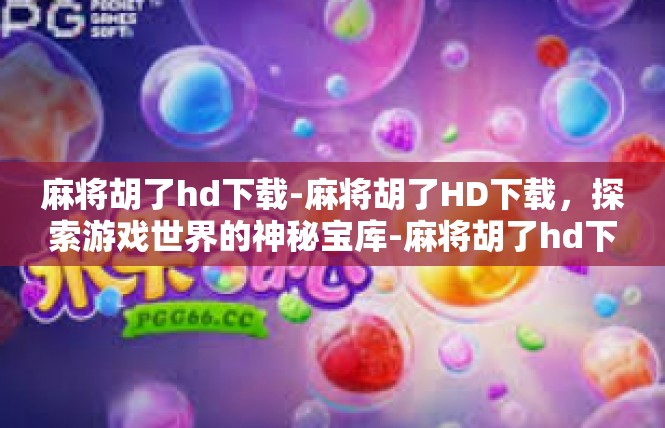 麻将胡了hd下载-麻将胡了HD下载，探索游戏世界的神秘宝库-麻将胡了hd下载