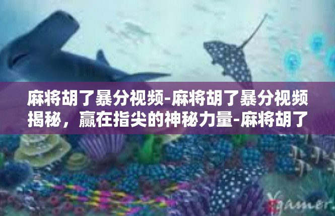 麻将胡了暴分视频-麻将胡了暴分视频揭秘，赢在指尖的神秘力量-麻将胡了暴分视频