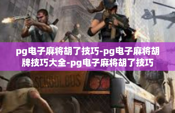 pg电子麻将胡了技巧-pg电子麻将胡牌技巧大全-pg电子麻将胡了技巧