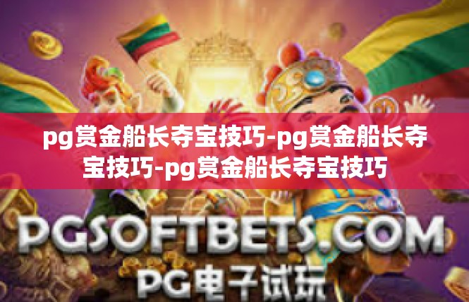 pg赏金船长夺宝技巧-pg赏金船长夺宝技巧-pg赏金船长夺宝技巧