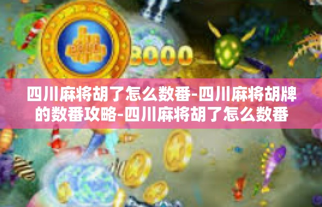 四川麻将胡了怎么数番-四川麻将胡牌的数番攻略-四川麻将胡了怎么数番