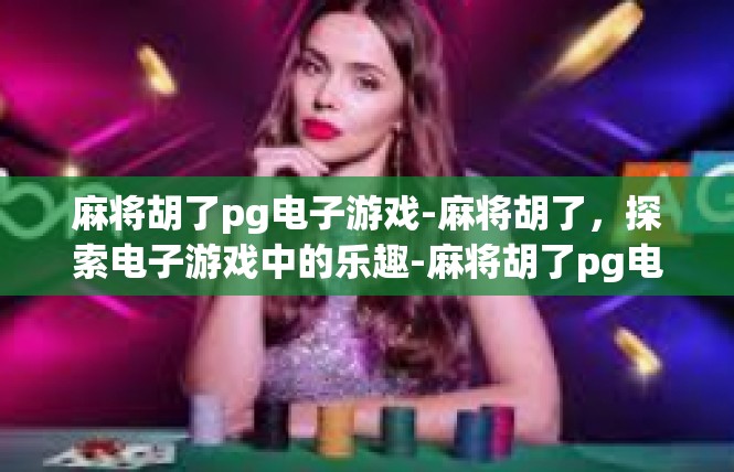 麻将胡了pg电子游戏-麻将胡了，探索电子游戏中的乐趣-麻将胡了pg电子游戏