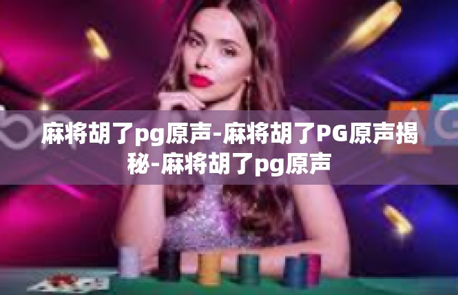 麻将胡了pg原声-麻将胡了PG原声揭秘-麻将胡了pg原声
