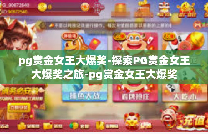 pg赏金女王大爆奖-探索PG赏金女王大爆奖之旅-pg赏金女王大爆奖