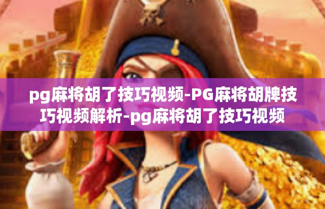 pg麻将胡了技巧视频-PG麻将胡牌技巧视频解析-pg麻将胡了技巧视频