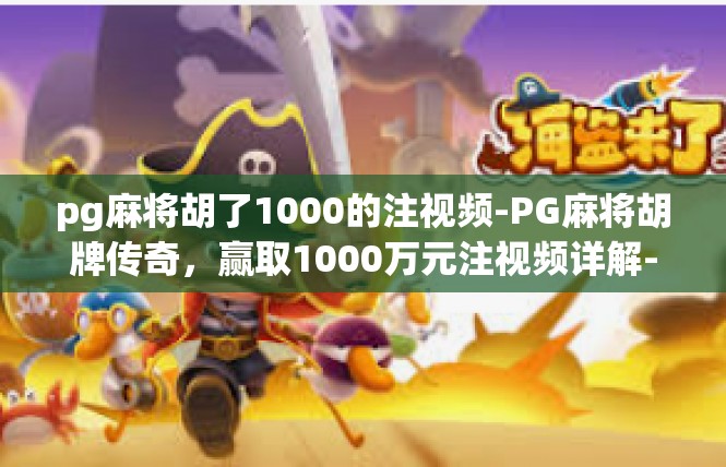 pg麻将胡了1000的注视频-PG麻将胡牌传奇，赢取1000万元注视频详解-pg麻将胡了1000的注视频