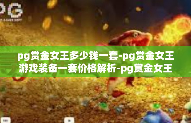 pg赏金女王多少钱一套-pg赏金女王游戏装备一套价格解析-pg赏金女王多少钱一套
