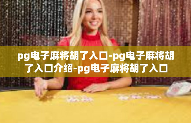 pg电子麻将胡了入口-pg电子麻将胡了入口介绍-pg电子麻将胡了入口