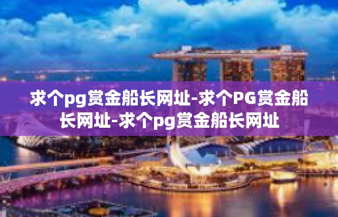 求个pg赏金船长网址-求个PG赏金船长网址-求个pg赏金船长网址