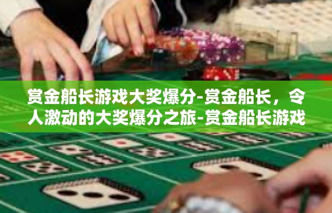 赏金船长游戏大奖爆分-赏金船长，令人激动的大奖爆分之旅-赏金船长游戏大奖爆分