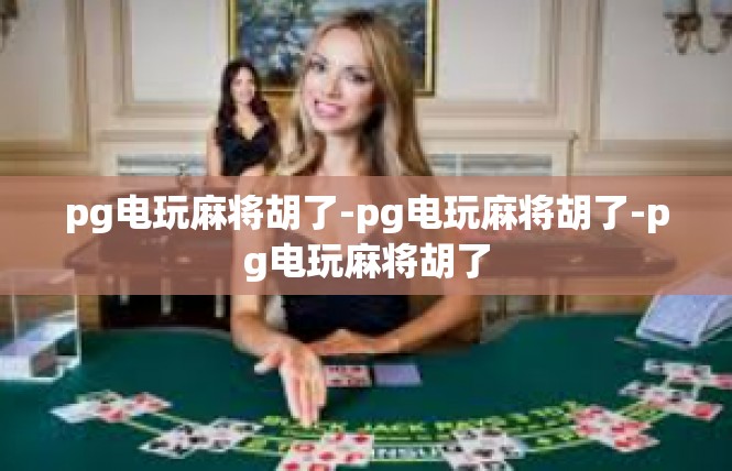 pg电玩麻将胡了-pg电玩麻将胡了-pg电玩麻将胡了