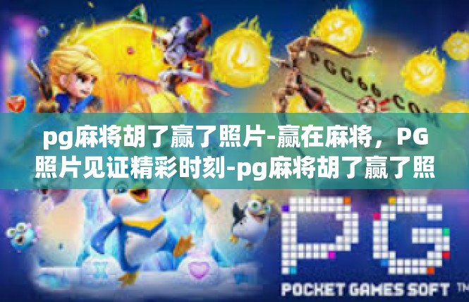 pg麻将胡了赢了照片-赢在麻将，PG照片见证精彩时刻-pg麻将胡了赢了照片