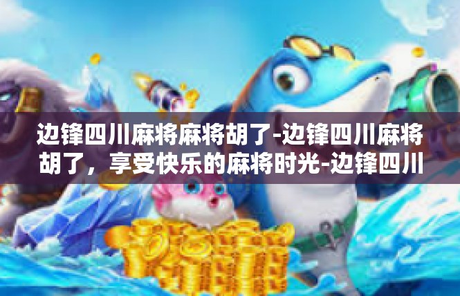 边锋四川麻将麻将胡了-边锋四川麻将胡了，享受快乐的麻将时光-边锋四川麻将麻将胡了