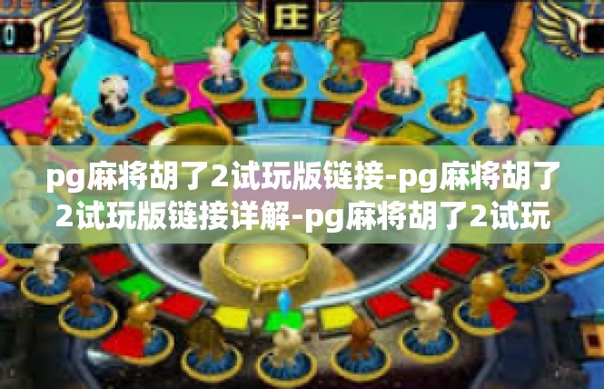 pg麻将胡了2试玩版链接-pg麻将胡了2试玩版链接详解-pg麻将胡了2试玩版链接