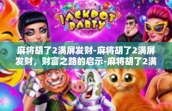 麻将胡了2满屏发财-麻将胡了2满屏发财，财富之路的启示-麻将胡了2满屏发财