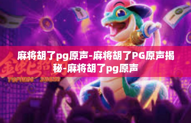 麻将胡了pg原声-麻将胡了PG原声揭秘-麻将胡了pg原声