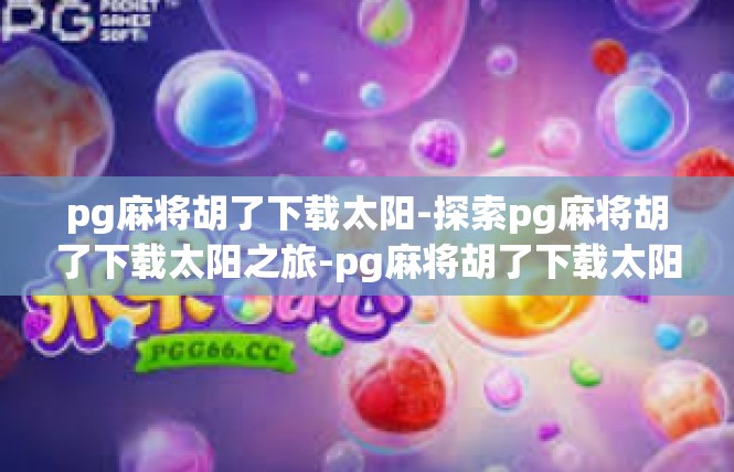 pg麻将胡了下载太阳-探索pg麻将胡了下载太阳之旅-pg麻将胡了下载太阳