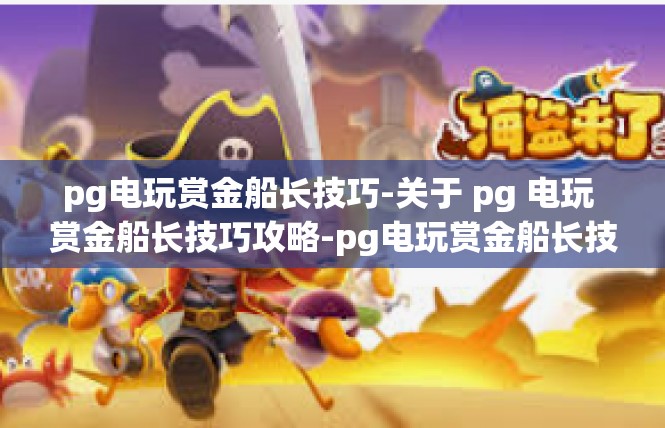 pg电玩赏金船长技巧-关于 pg 电玩 赏金船长技巧攻略-pg电玩赏金船长技巧