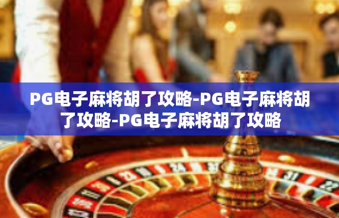 PG电子麻将胡了攻略-PG电子麻将胡了攻略-PG电子麻将胡了攻略