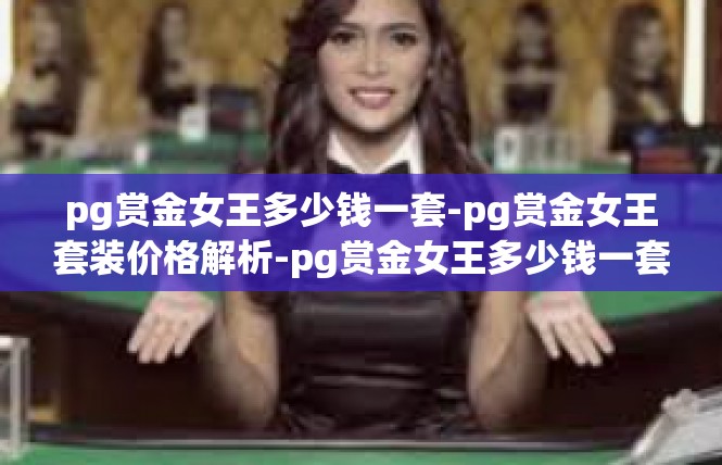 pg赏金女王多少钱一套-pg赏金女王套装价格解析-pg赏金女王多少钱一套