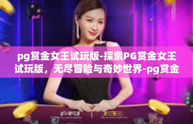 pg赏金女王试玩版-探索PG赏金女王试玩版，无尽冒险与奇妙世界-pg赏金女王试玩版