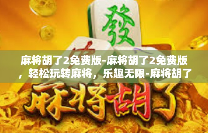 麻将胡了2免费版-麻将胡了2免费版，轻松玩转麻将，乐趣无限-麻将胡了2免费版