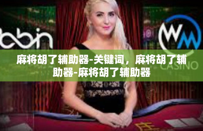 麻将胡了辅助器-关键词，麻将胡了辅助器-麻将胡了辅助器