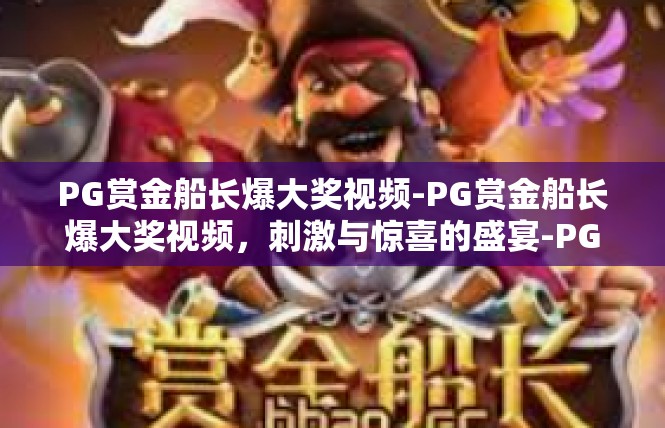 PG赏金船长爆大奖视频-PG赏金船长爆大奖视频，刺激与惊喜的盛宴-PG赏金船长爆大奖视频