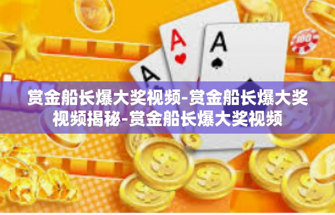 赏金船长爆大奖视频-赏金船长爆大奖视频揭秘-赏金船长爆大奖视频