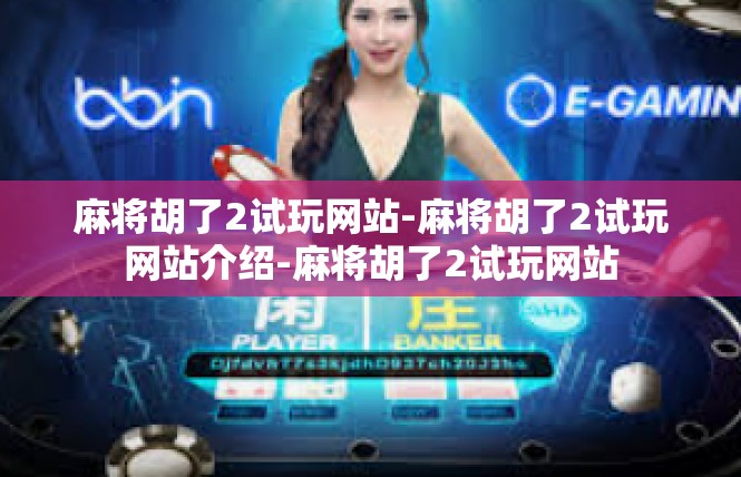 麻将胡了2试玩网站-麻将胡了2试玩网站介绍-麻将胡了2试玩网站